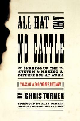 All Hat And No Cattle: Tales Of A Corporate Outlaw by Chris Turner