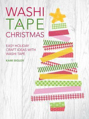 Washi Tape Christmas: Easy Holiday Craft Ideas with Washi Tape by Kami Bigler