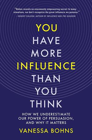 You Have More Influence Than You Think: How We Underestimate Our Powers of Persuasion, and Why It Matters: How We Underestimate Our Power of Persuasion, and Why It Matters by Vanessa Bohns, Vanessa Bohns