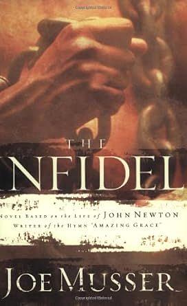 The Infidel: A Novel Based on the Life of John Newton, Writer of the Hymm Amazing Grace by Joe Musser