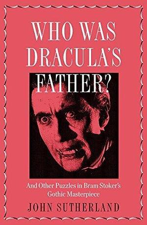 Who Is Dracula's Father?: And Other Puzzles in Bram Stoker's Gothic Masterpiece by Jon Sutherland, Jon Sutherland
