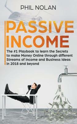 Passive Income: The #1 Playbook to learn the Secrets to make Money Online through different Streams of Income and Business Ideas in 20 by Phil Nolan