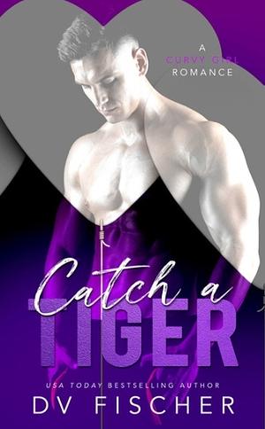 Catch A Tiger by D.V. Fischer