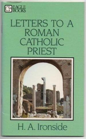 Letters to a Roman Catholic Priest by H.A. Ironside