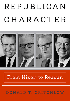 Republican Character: From Nixon to Reagan by Donald T. Critchlow