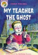 My Teacher the Ghost by Emma Fischel