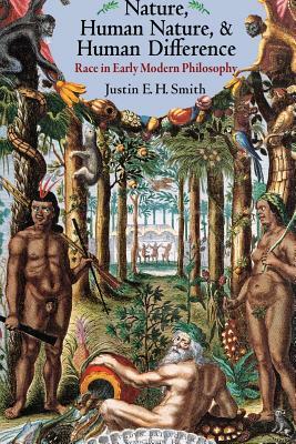 Nature, Human Nature, and Human Difference: Race in Early Modern Philosophy by Justin E.H. Smith