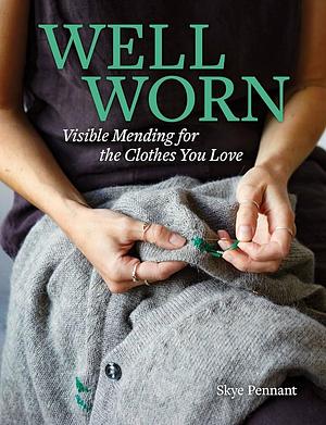 Well Worn: Visible Mending for the Clothes You Love by Skye Pennant, Skye Pennant