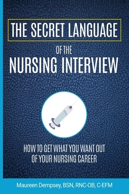 The Secret Language of the Nursing Interview: How to Get What You Want from Your Nursing Career by Maureen Dempsey