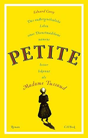 Das außergewöhnliche Leben eines Dienstmädchens namens Petite, besser bekannt als Madame Tussaud: Roman by Edward Carey