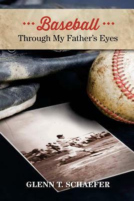 Baseball Through My Father's Eyes by Glenn T. Schaefer