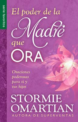 El Poder de La Madre Que Ora=the Power of a Praying Mom: Oraciones Poderosaspara Ti y Tus Hijos by Stormie Omartian