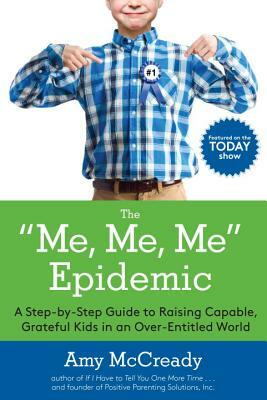 The Me, Me, Me Epidemic: A Step-By-Step Guide to Raising Capable, Grateful Kids in an Over-Entitled World by Amy McCready