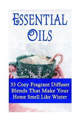 Essential Oils: 33 Cozy Fragrant Diffuser Blends That Make Your Home Smell Like Winter: (Young Living Essential Oils Guide, Essential by Annabelle Lois