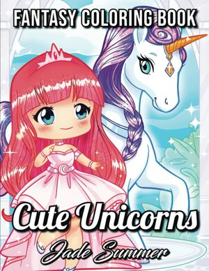 Cute Unicorns: An Adult Coloring Book with Magical Fantasy Creatures, Adorable Kawaii Princesses, and Whimsical Forest Scenes for Relaxation by Jade Summer