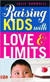 Raising Kids with Love and Limits by Julie Ann Barnhill