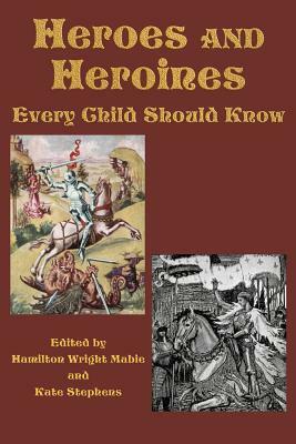 Heroes and Heroines Every Child Should Know by Hamilton Wright Mabie, Kate Stephens