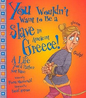 You Wouldn't Want to Be a Slave in Ancient Greece!: A Life You'd Rather Not Have by David Antram, Fiona MacDonald