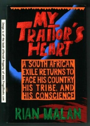 My Traitor's Heart * A South African Exile Returns To Face His Country, His Tribe . by Rian Malan