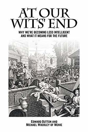 At Our Wits' End: Why We're Becoming Less Intelligent and What it Means for the Future by Edward Dutton, Edward Dutton