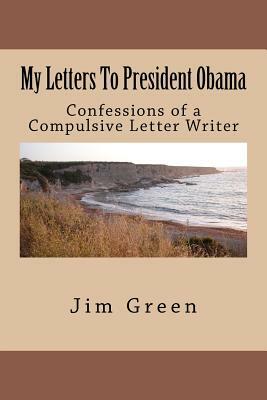 My Letters To President Obama: Confessions of a Compulsive Letter Writer by Jim Green