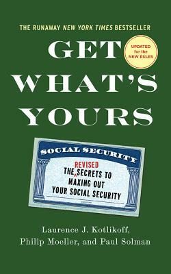 Get What's Yours: The Secrets to Maxing Out Your Social Security by Laurence J. Kotlikoff, Paul Solman, Philip Moeller