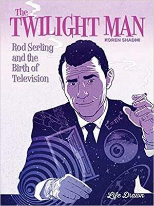 The Twilight Man: Rod Serling and the Birth of Television by Koren Shadmi