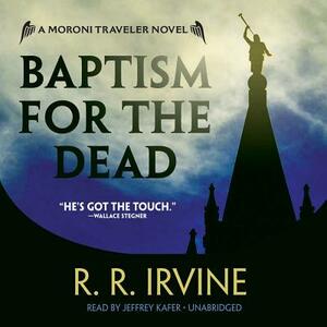 Baptism for the Dead: A Moroni Traveler Novel by R. R. Irvine