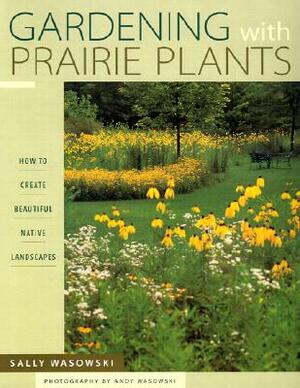 Gardening with Prairie Plants: How to Create Beautiful Native Landscapes by Sally Wasowski Wasowski