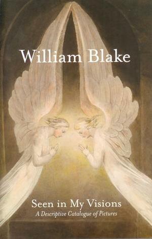 Seen In My Visions: A Descriptive Catalogue Of Pictures by William Blake, Martin Myrone