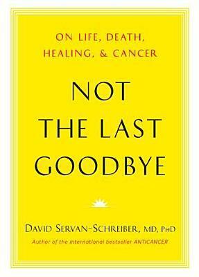Not the Last Goodbye: On Life, Death, Healing, and Cancer by David Servan-Schreiber