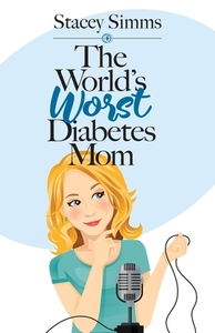 The World's Worst Diabetes Mom: Real-Life Stories of Parenting a Child with Type 1 Diabetes by Stacey Simms