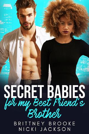 Secret Babies for my Best Friend's Brother: A BWWM Secret Baby Romance by Nicki Jackson, Brittney Brooke, Brittney Brooke