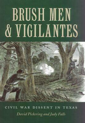 Brush Men and Vigilantes: Civil War Dissent in Texas by David Pickering, Judith M. Falls