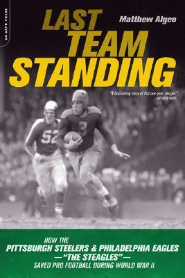 Last Team Standing: How the Pittsburgh Steelers and the Philadelphia Eagles-The St Eagles-Saved Pro Football During World War II by Matthew Algeo