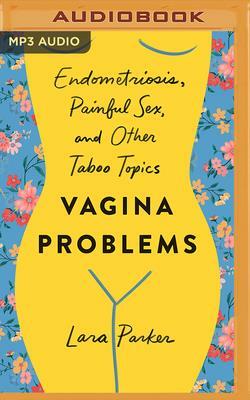 Vagina Problems: Endometriosis, Painful Sex, and Other Taboo Topics by Lara Parker