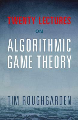 Twenty Lectures on Algorithmic Game Theory by Tim Roughgarden