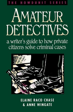 Amateur Detectives: A Writer's Guide to How Private Citizens Solve Criminal Cases by Elaine Raco Chase