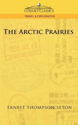 The Arctic Prairies by Ernest Thompson Seton