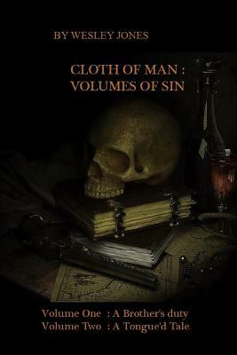 Cloth of Man: Volumes of Sin: Volume One: A brother's duty Volume Two: A Tongue'd Tale by Wesley Jones