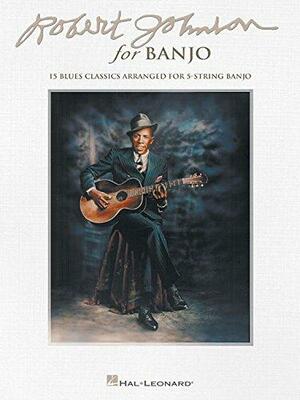 Robert Johnson for Banjo: 15 Blues Classics Arranged for 5-String Banjo by Robert Johnson