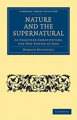 Nature and the Supernatural, as Together Constituting the One System of God by Horace Bushnell