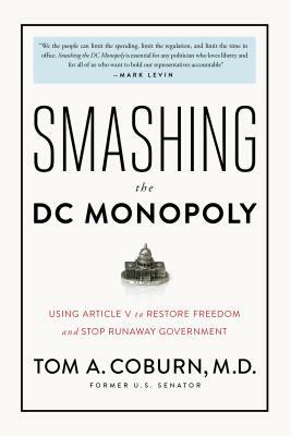 Smashing the DC Monopoly: Using Article V to Restore Freedom and Stop Runaway Government by Tom Coburn