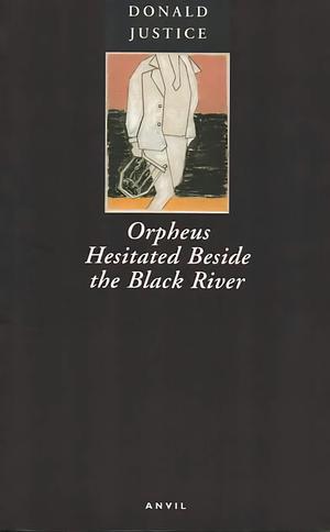 Orpheus Hesitated Beside the Black River: Poems 1952-1997 by Donald Justice