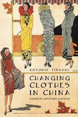 Changing Clothes in China: Fashion, History, Nation by Michael J. Dwyer, Antonia Finnane