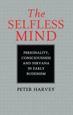 The Selfless Mind: Personality, Consciousness and Nirvana in Early Buddhism by Peter Harvey