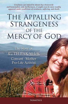 The Appalling Strangeness of the Mercy of God: The Story of Ruth Pakaluk - Convert, Mother & Pro-Life Activist by Ruth Pakaluk, Michael Pakaluk