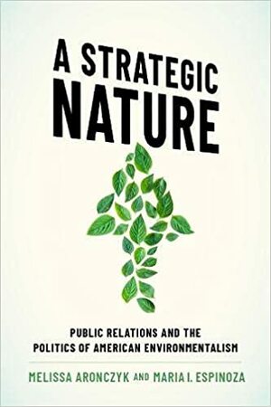 A Strategic Nature: Public Relations and the Politics of American Environmentalism by Melissa Aronczyk, Maria I Espinoza