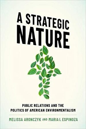 A Strategic Nature: Public Relations and the Politics of American Environmentalism by Maria I Espinoza, Melissa Aronczyk