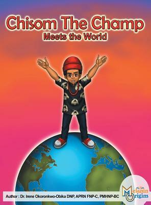 Chisom The Champ: Meets The World by Irene Okoronkwo-Obika